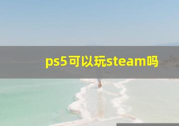 ps5可以玩steam吗