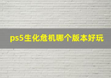 ps5生化危机哪个版本好玩