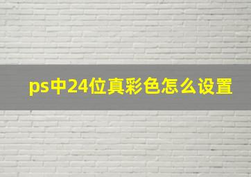 ps中24位真彩色怎么设置