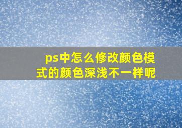 ps中怎么修改颜色模式的颜色深浅不一样呢