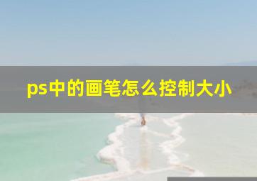 ps中的画笔怎么控制大小