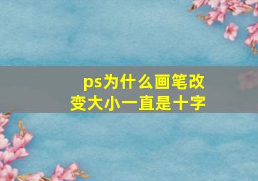 ps为什么画笔改变大小一直是十字