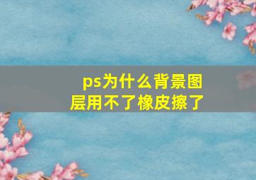 ps为什么背景图层用不了橡皮擦了