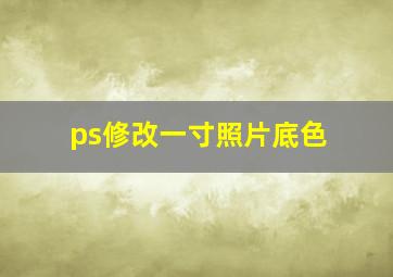 ps修改一寸照片底色