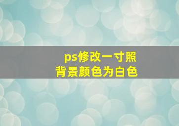 ps修改一寸照背景颜色为白色