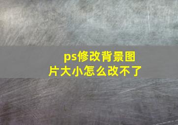 ps修改背景图片大小怎么改不了