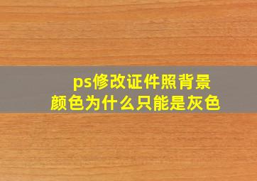 ps修改证件照背景颜色为什么只能是灰色