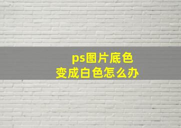 ps图片底色变成白色怎么办