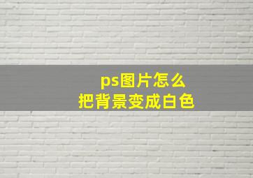 ps图片怎么把背景变成白色