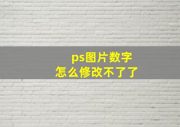 ps图片数字怎么修改不了了