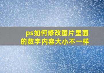 ps如何修改图片里面的数字内容大小不一样