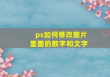 ps如何修改图片里面的数字和文字