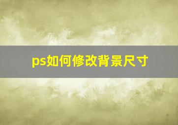 ps如何修改背景尺寸