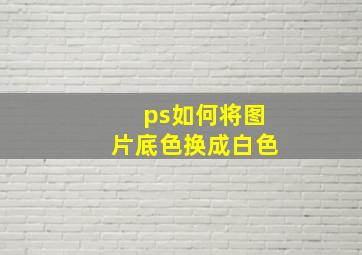 ps如何将图片底色换成白色