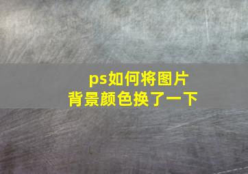 ps如何将图片背景颜色换了一下