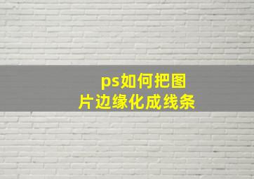 ps如何把图片边缘化成线条