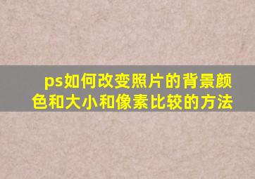 ps如何改变照片的背景颜色和大小和像素比较的方法