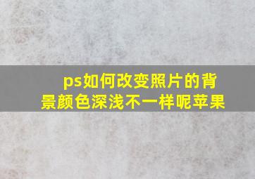 ps如何改变照片的背景颜色深浅不一样呢苹果