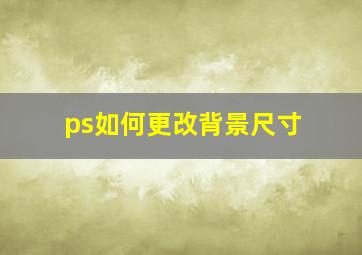 ps如何更改背景尺寸