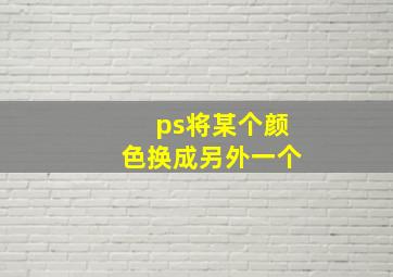 ps将某个颜色换成另外一个