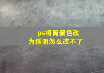 ps将背景色改为透明怎么改不了