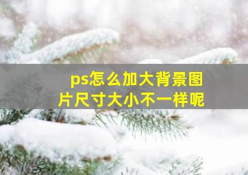 ps怎么加大背景图片尺寸大小不一样呢