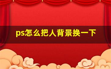 ps怎么把人背景换一下