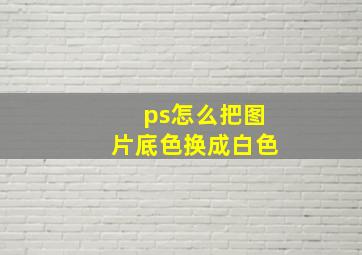 ps怎么把图片底色换成白色