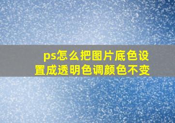 ps怎么把图片底色设置成透明色调颜色不变