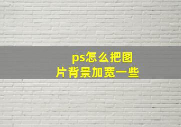 ps怎么把图片背景加宽一些