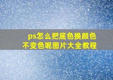 ps怎么把底色换颜色不变色呢图片大全教程