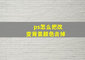 ps怎么把改变背景颜色去掉