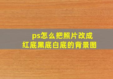 ps怎么把照片改成红底黑底白底的背景图