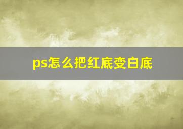 ps怎么把红底变白底