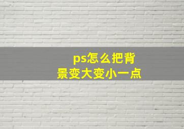 ps怎么把背景变大变小一点