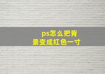 ps怎么把背景变成红色一寸