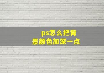 ps怎么把背景颜色加深一点