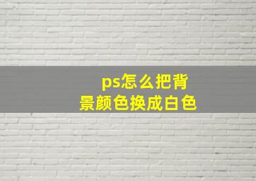 ps怎么把背景颜色换成白色