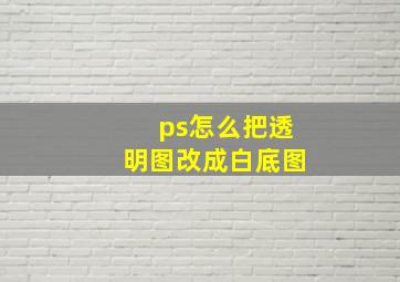 ps怎么把透明图改成白底图