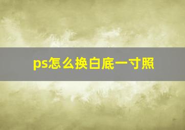 ps怎么换白底一寸照