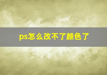 ps怎么改不了颜色了