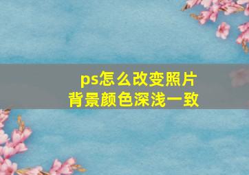 ps怎么改变照片背景颜色深浅一致