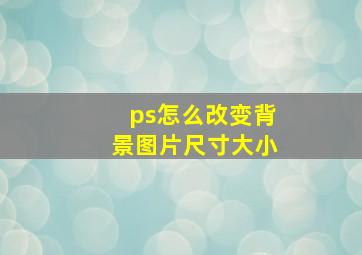 ps怎么改变背景图片尺寸大小