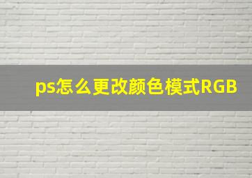 ps怎么更改颜色模式RGB