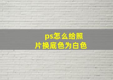 ps怎么给照片换底色为白色