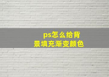 ps怎么给背景填充渐变颜色