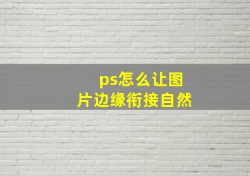 ps怎么让图片边缘衔接自然