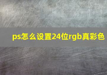 ps怎么设置24位rgb真彩色