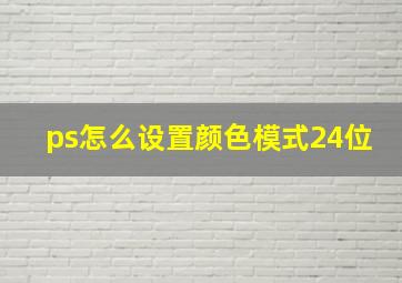 ps怎么设置颜色模式24位