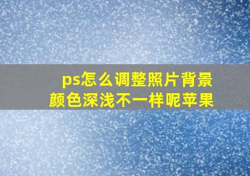 ps怎么调整照片背景颜色深浅不一样呢苹果